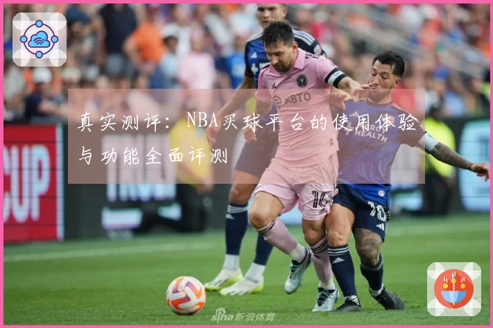 真实测评：NBA买球平台的使用体验与功能全面评测