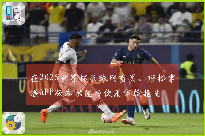 在2026世界杯买球网首页，轻松掌握APP版本功能与使用体验指南