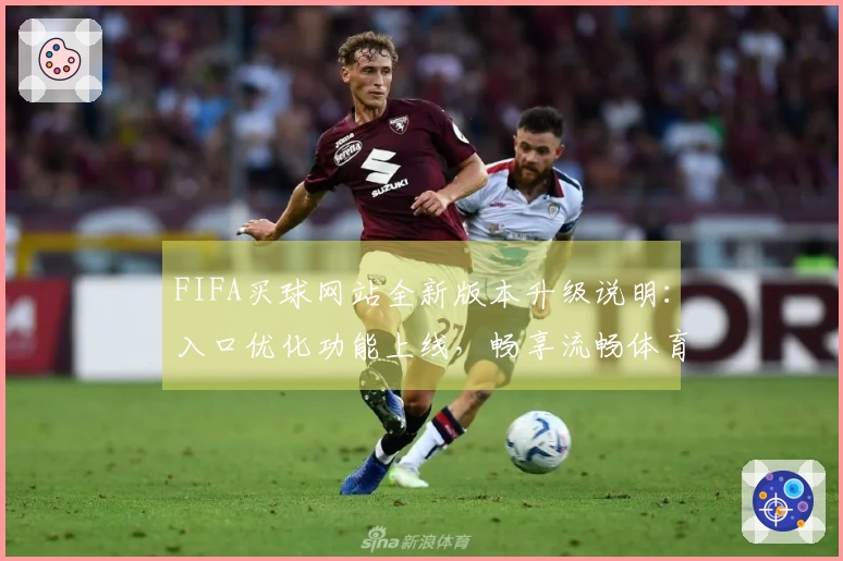 FIFA买球网站全新版本升级说明：入口优化功能上线，畅享流畅体育直播体验