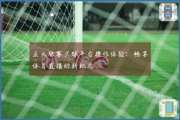 五大联赛买球平台操作体验:畅享体育直播的新纪元