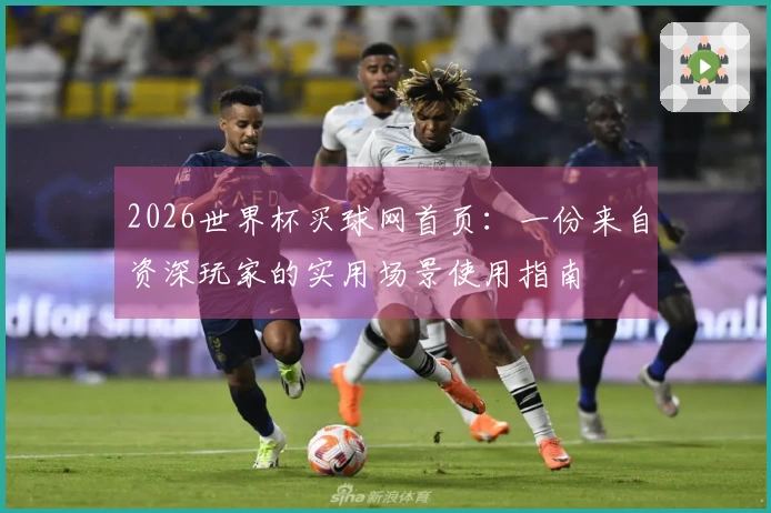2026世界杯买球网首页：一份来自资深玩家的实用场景使用指南