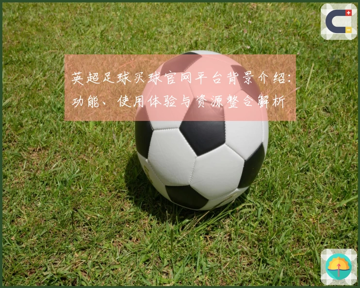 英超足球买球官网平台背景介绍：功能、使用体验与资源整合解析
