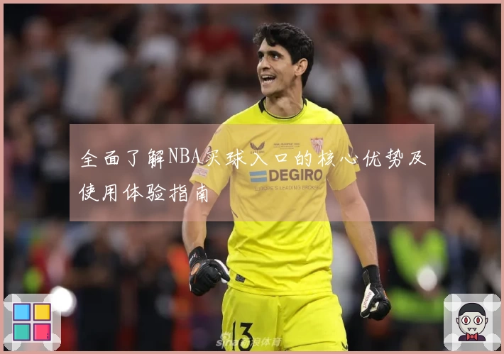 全面了解NBA买球入口的核心优势及使用体验指南