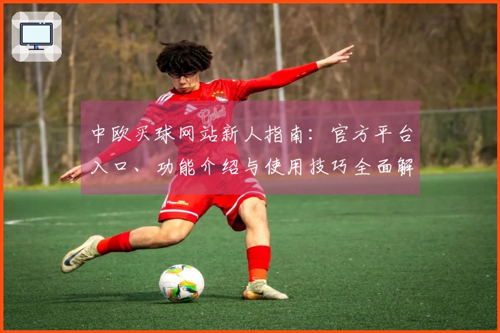 中欧买球网站新人指南：官方平台入口、功能介绍与使用技巧全面解析